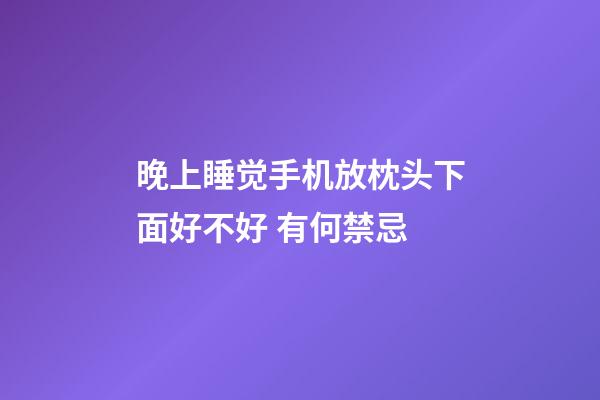 晚上睡觉手机放枕头下面好不好 有何禁忌